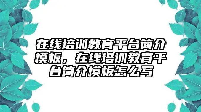 在線培訓(xùn)教育平臺簡介模板，在線培訓(xùn)教育平臺簡介模板怎么寫