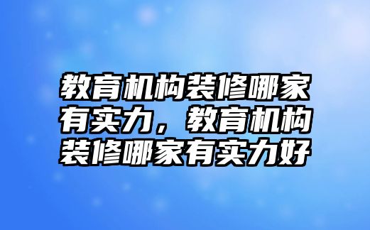 教育機(jī)構(gòu)裝修哪家有實(shí)力，教育機(jī)構(gòu)裝修哪家有實(shí)力好