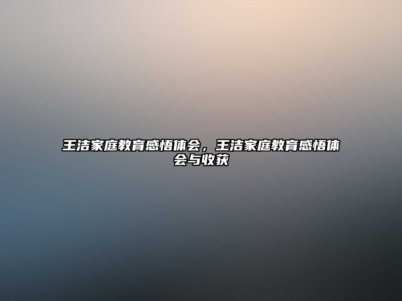 王潔家庭教育感悟體會(huì)，王潔家庭教育感悟體會(huì)與收獲