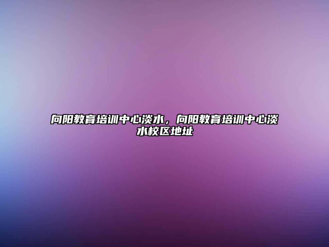 向陽教育培訓中心淡水，向陽教育培訓中心淡水校區(qū)地址