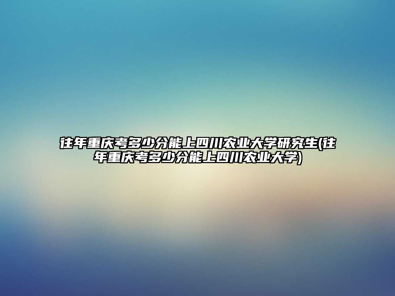 往年重慶考多少分能上四川農(nóng)業(yè)大學研究生(往年重慶考多少分能上四川農(nóng)業(yè)大學)