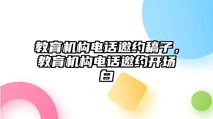 教育機(jī)構(gòu)電話邀約稿子，教育機(jī)構(gòu)電話邀約開場(chǎng)白