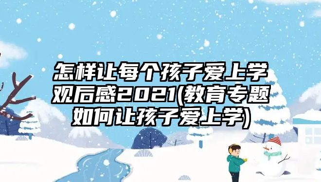 怎樣讓每個孩子愛上學(xué)觀后感2021(教育專題如何讓孩子愛上學(xué))