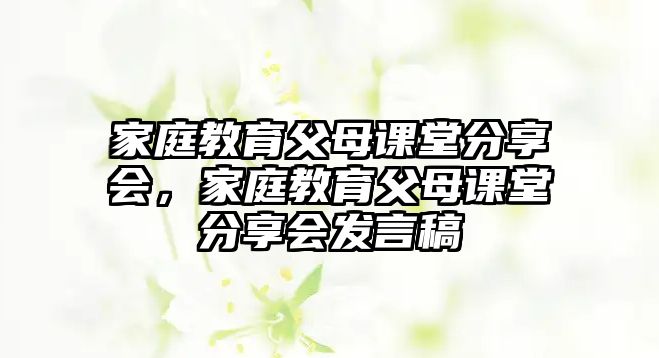 家庭教育父母課堂分享會，家庭教育父母課堂分享會發(fā)言稿