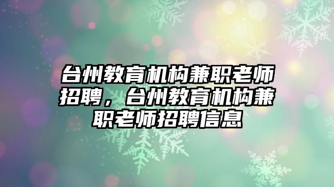 臺州教育機構(gòu)兼職老師招聘，臺州教育機構(gòu)兼職老師招聘信息