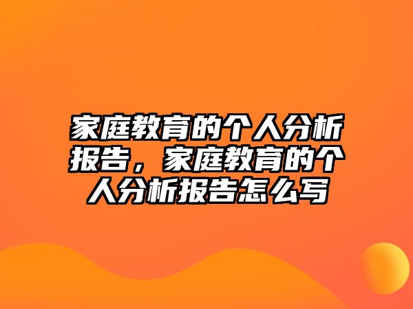 家庭教育的個(gè)人分析報(bào)告，家庭教育的個(gè)人分析報(bào)告怎么寫