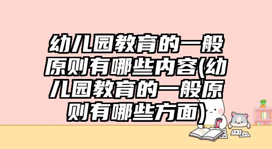 幼兒園教育的一般原則有哪些內(nèi)容(幼兒園教育的一般原則有哪些方面)