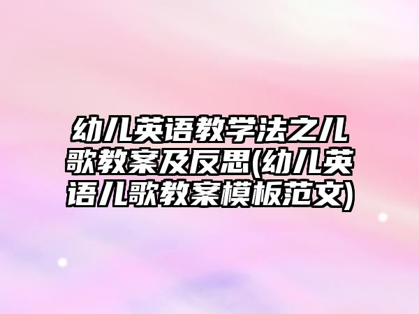 幼兒英語教學(xué)法之兒歌教案及反思(幼兒英語兒歌教案模板范文)