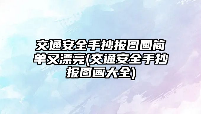 交通安全手抄報(bào)圖畫簡單又漂亮(交通安全手抄報(bào)圖畫大全)