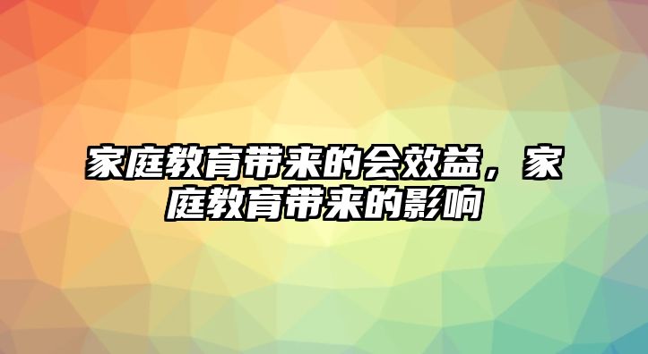 家庭教育帶來的會效益，家庭教育帶來的影響