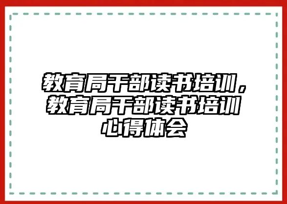 教育局干部讀書培訓(xùn)，教育局干部讀書培訓(xùn)心得體會