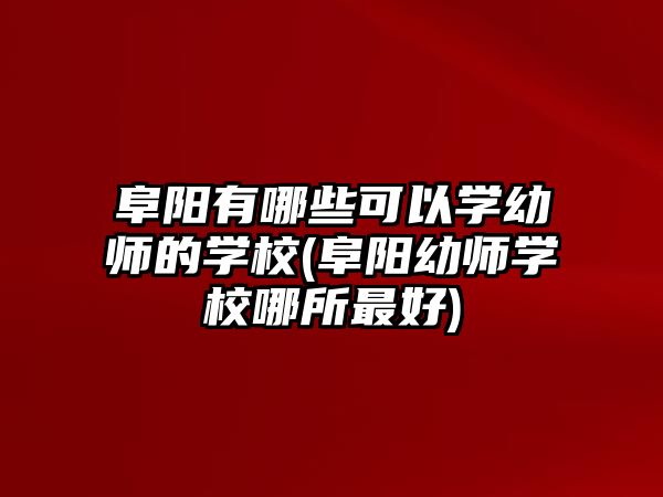 阜陽有哪些可以學(xué)幼師的學(xué)校(阜陽幼師學(xué)校哪所最好)