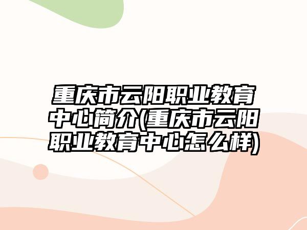 重慶市云陽職業(yè)教育中心簡介(重慶市云陽職業(yè)教育中心怎么樣)