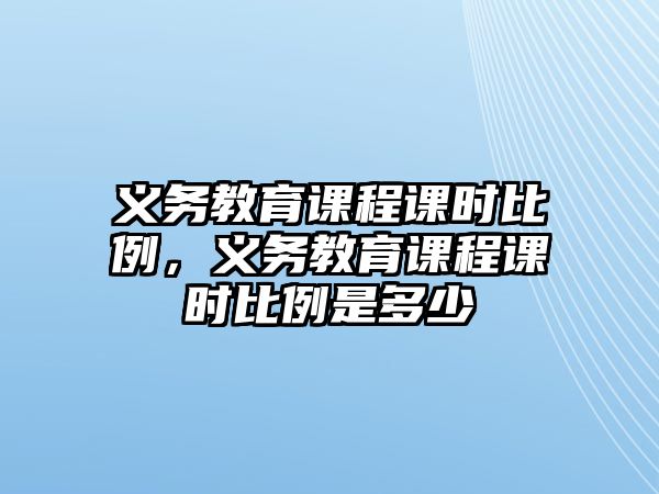 義務(wù)教育課程課時比例，義務(wù)教育課程課時比例是多少