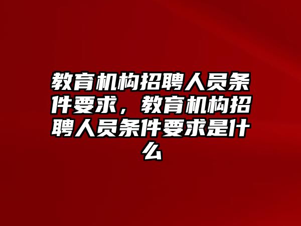 教育機(jī)構(gòu)招聘人員條件要求，教育機(jī)構(gòu)招聘人員條件要求是什么