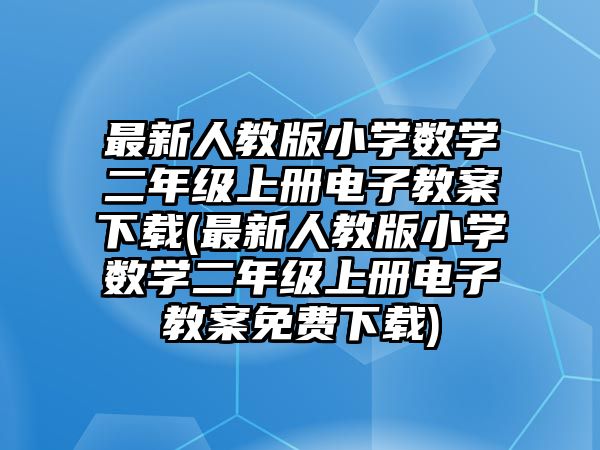 最新人教版小學(xué)數(shù)學(xué)二年級上冊電子教案下載(最新人教版小學(xué)數(shù)學(xué)二年級上冊電子教案免費下載)