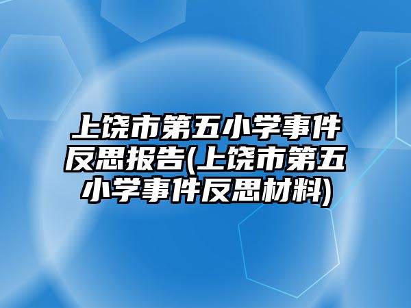 上饒市第五小學事件反思報告(上饒市第五小學事件反思材料)