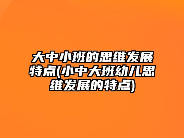 大中小班的思維發(fā)展特點(diǎn)(小中大班幼兒思維發(fā)展的特點(diǎn))