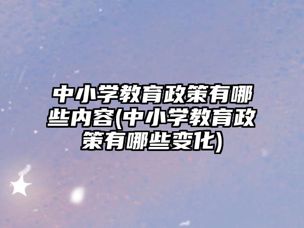 中小學(xué)教育政策有哪些內(nèi)容(中小學(xué)教育政策有哪些變化)