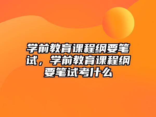 學前教育課程綱要筆試，學前教育課程綱要筆試考什么