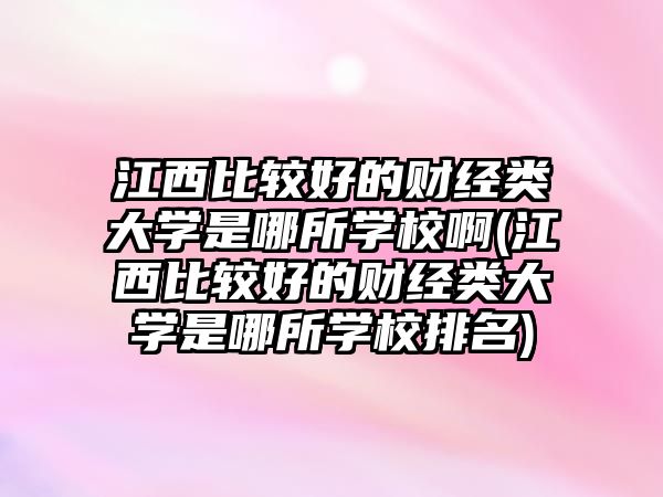 江西比較好的財(cái)經(jīng)類(lèi)大學(xué)是哪所學(xué)校啊(江西比較好的財(cái)經(jīng)類(lèi)大學(xué)是哪所學(xué)校排名)