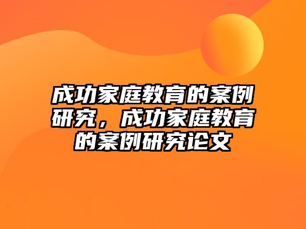 成功家庭教育的案例研究，成功家庭教育的案例研究論文