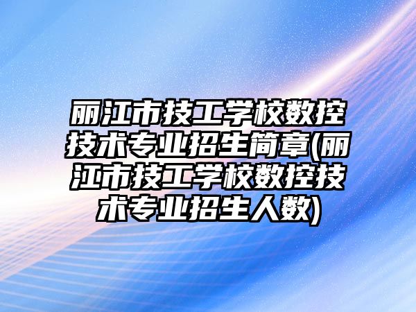 麗江市技工學校數(shù)控技術專業(yè)招生簡章(麗江市技工學校數(shù)控技術專業(yè)招生人數(shù))