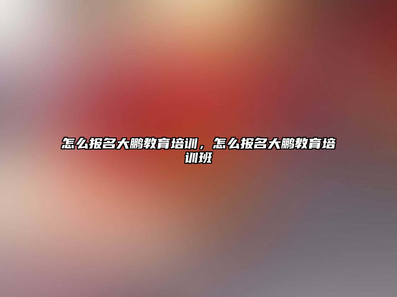 怎么報名大鵬教育培訓(xùn)，怎么報名大鵬教育培訓(xùn)班