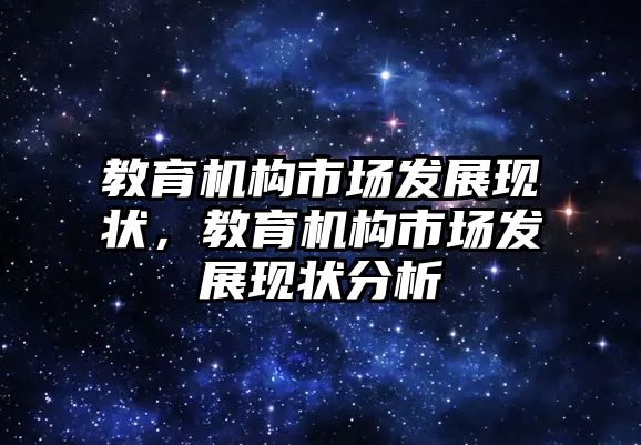 教育機構市場發(fā)展現(xiàn)狀，教育機構市場發(fā)展現(xiàn)狀分析