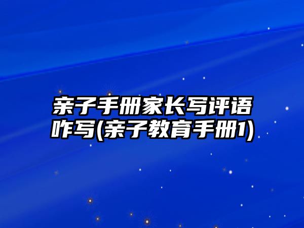 親子手冊家長寫評語咋寫(親子教育手冊1)