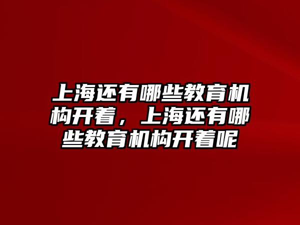 上海還有哪些教育機(jī)構(gòu)開著，上海還有哪些教育機(jī)構(gòu)開著呢