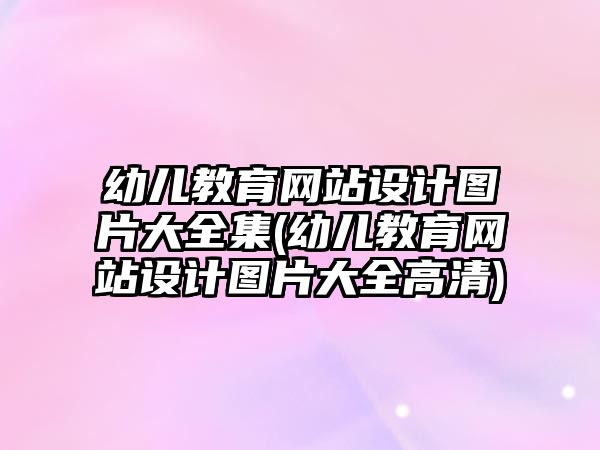 幼兒教育網(wǎng)站設計圖片大全集(幼兒教育網(wǎng)站設計圖片大全高清)