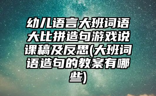 幼兒語言大班詞語大比拼造句游戲說課稿及反思(大班詞語造句的教案有哪些)