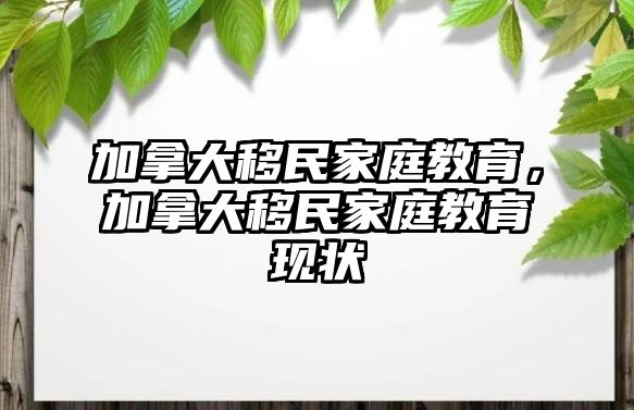 加拿大移民家庭教育，加拿大移民家庭教育現(xiàn)狀