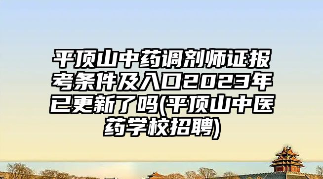 平頂山中藥調劑師證報考條件及入口2023年已更新了嗎(平頂山中醫(yī)藥學校招聘)