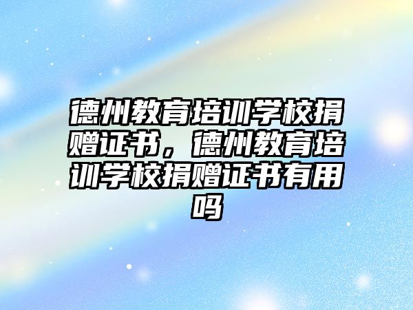 德州教育培訓學校捐贈證書，德州教育培訓學校捐贈證書有用嗎