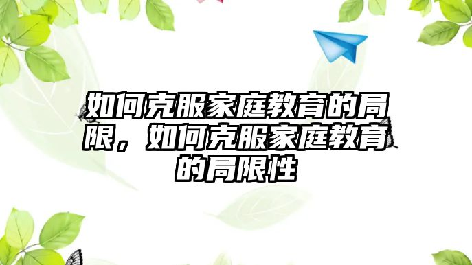 如何克服家庭教育的局限，如何克服家庭教育的局限性