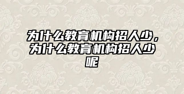 為什么教育機(jī)構(gòu)招人少，為什么教育機(jī)構(gòu)招人少呢