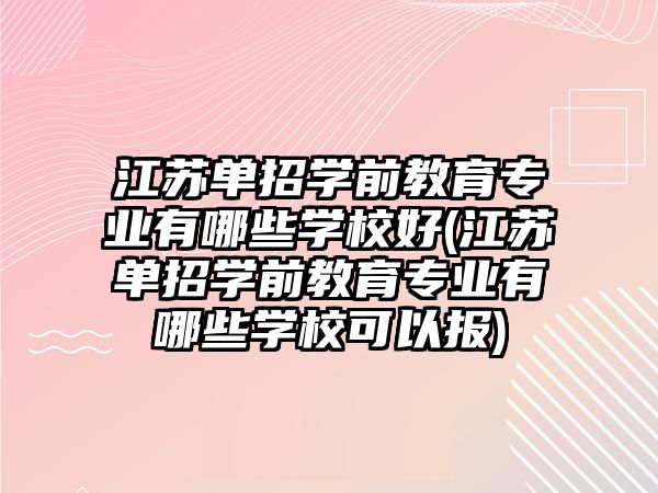 江蘇單招學前教育專業(yè)有哪些學校好(江蘇單招學前教育專業(yè)有哪些學校可以報)