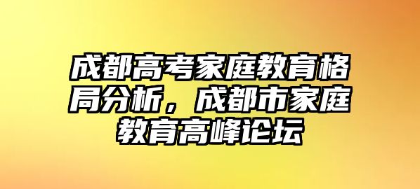 成都高考家庭教育格局分析，成都市家庭教育高峰論壇