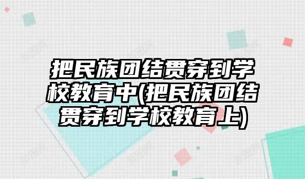 把民族團(tuán)結(jié)貫穿到學(xué)校教育中(把民族團(tuán)結(jié)貫穿到學(xué)校教育上)