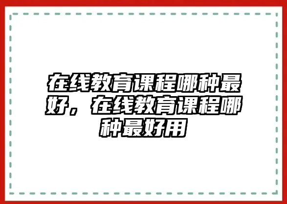 在線(xiàn)教育課程哪種最好，在線(xiàn)教育課程哪種最好用