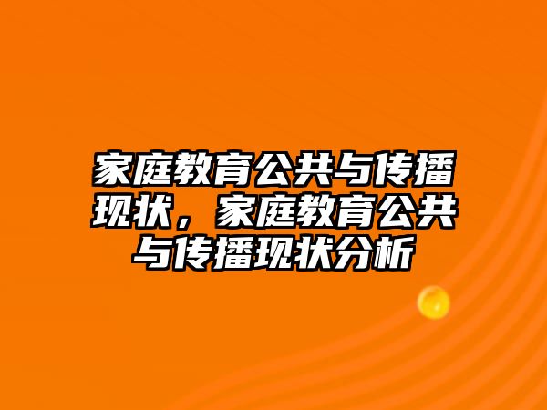 家庭教育公共與傳播現(xiàn)狀，家庭教育公共與傳播現(xiàn)狀分析