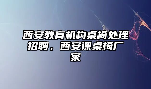 西安教育機(jī)構(gòu)桌椅處理招聘，西安課桌椅廠家