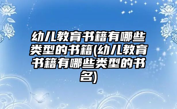 幼兒教育書籍有哪些類型的書籍(幼兒教育書籍有哪些類型的書名)