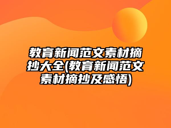 教育新聞范文素材摘抄大全(教育新聞范文素材摘抄及感悟)