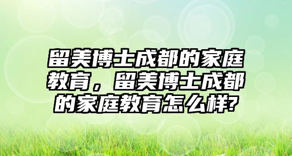 留美博士成都的家庭教育，留美博士成都的家庭教育怎么樣?