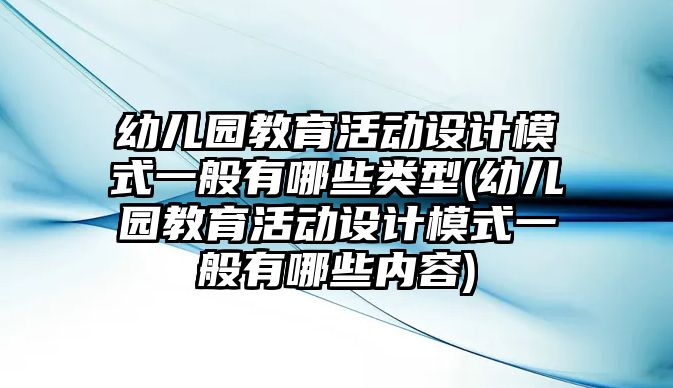 幼兒園教育活動(dòng)設(shè)計(jì)模式一般有哪些類(lèi)型(幼兒園教育活動(dòng)設(shè)計(jì)模式一般有哪些內(nèi)容)