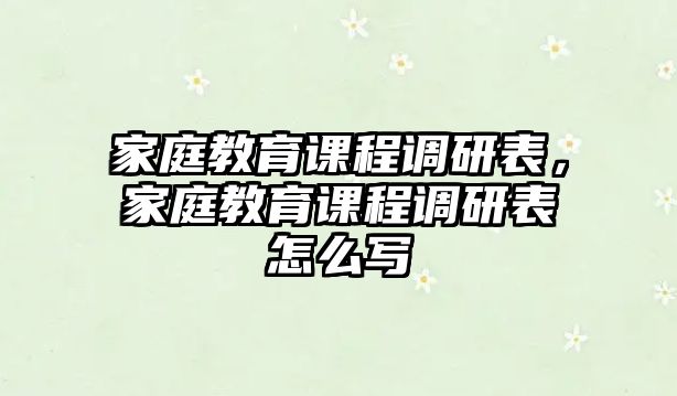 家庭教育課程調(diào)研表，家庭教育課程調(diào)研表怎么寫