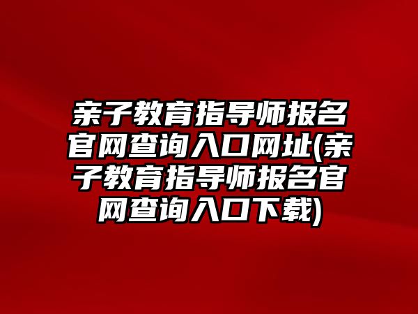 親子教育指導師報名官網查詢入口網址(親子教育指導師報名官網查詢入口下載)